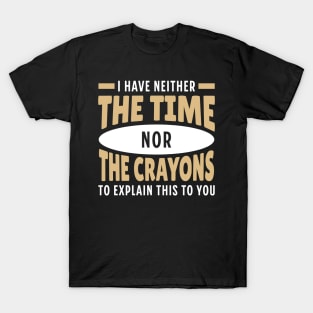 I Have neither The Time nor The Crayons to Explain This to You T-Shirt